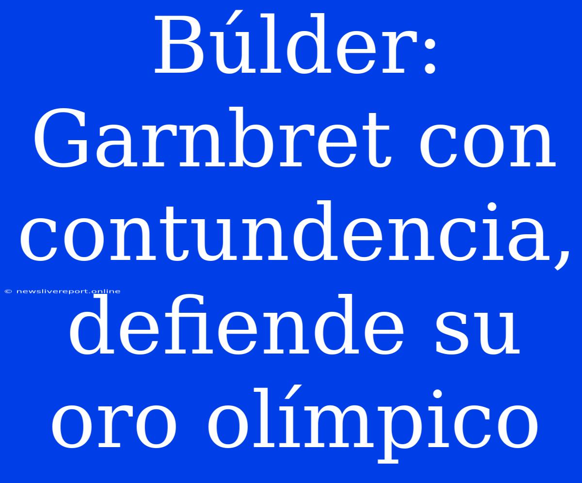 Búlder: Garnbret Con Contundencia, Defiende Su Oro Olímpico