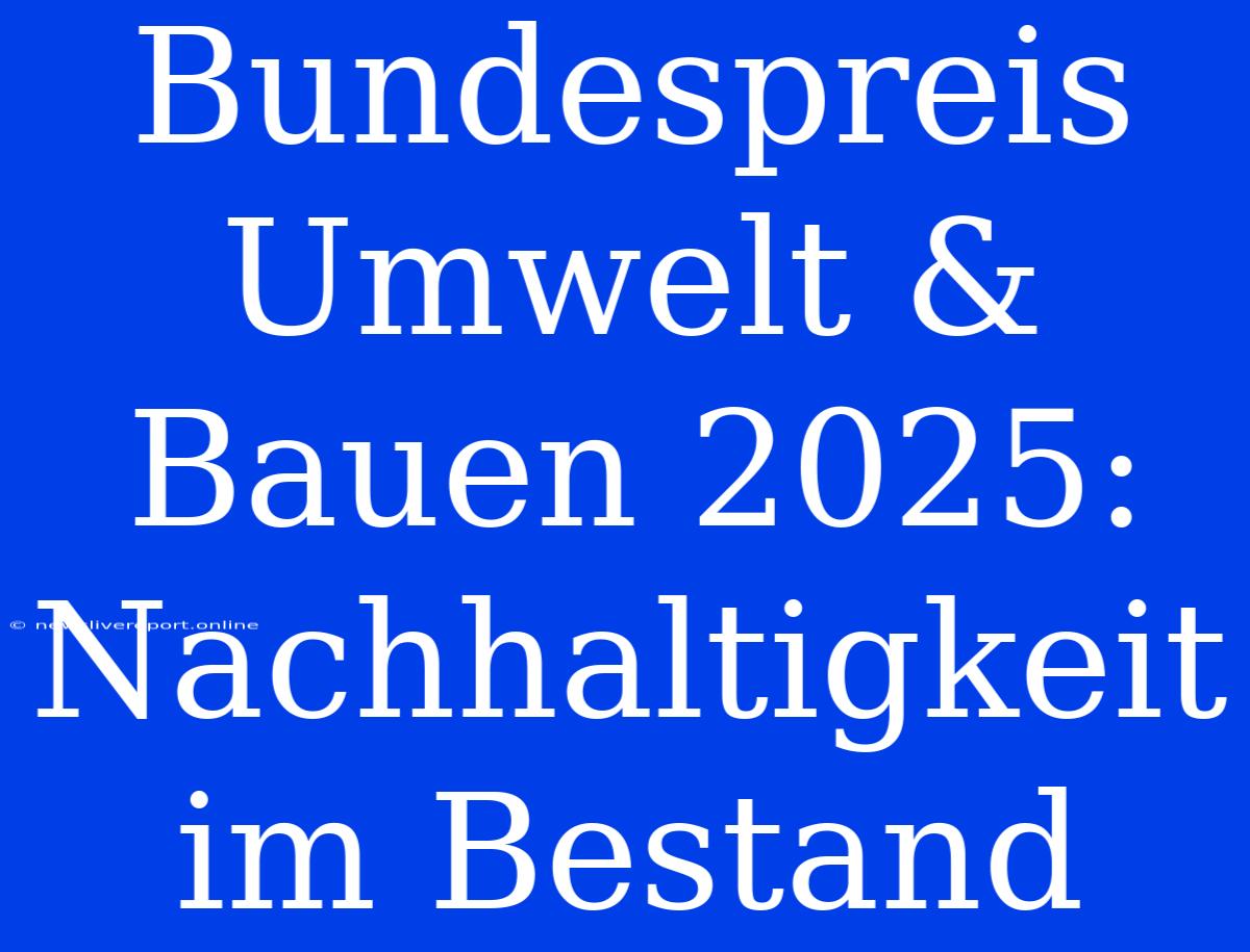 Bundespreis Umwelt & Bauen 2025: Nachhaltigkeit Im Bestand