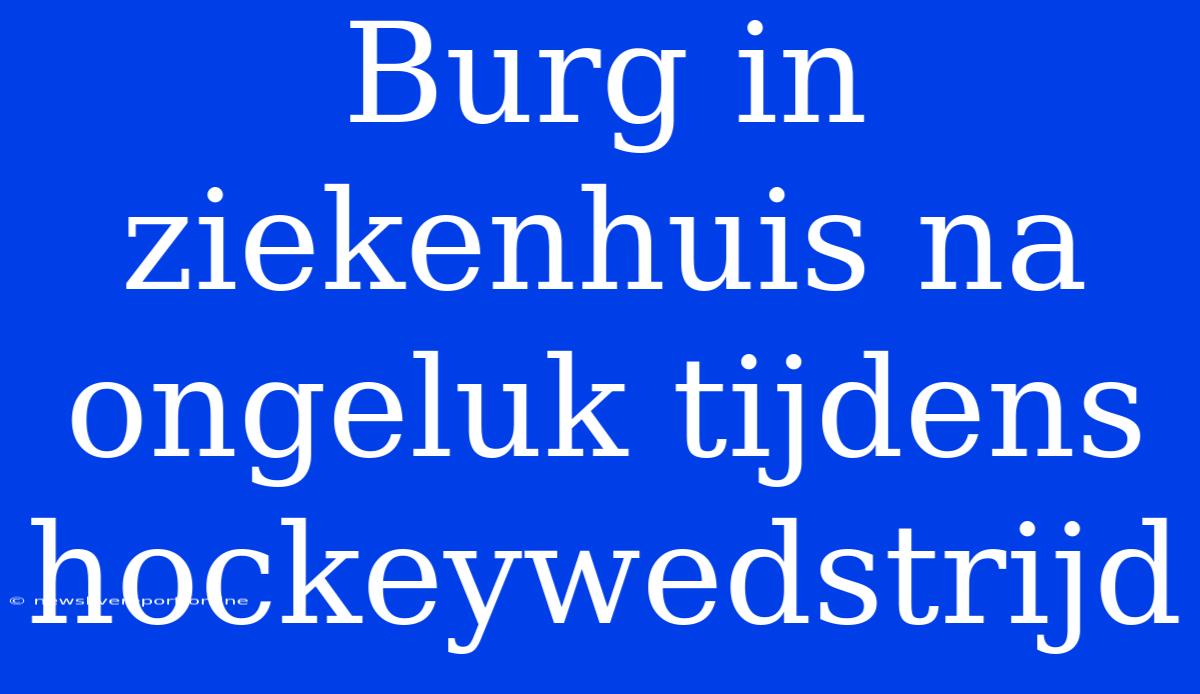 Burg In Ziekenhuis Na Ongeluk Tijdens Hockeywedstrijd