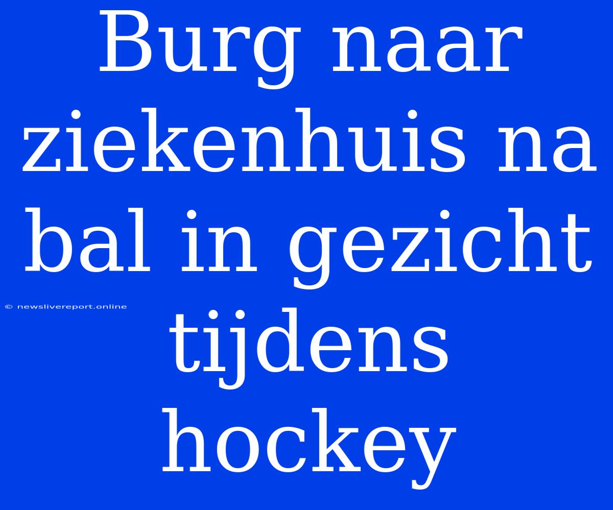 Burg Naar Ziekenhuis Na Bal In Gezicht Tijdens Hockey