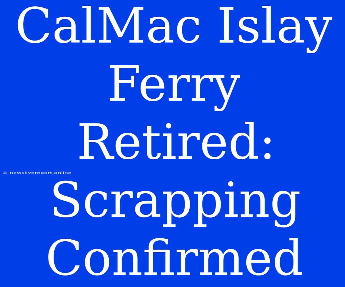 CalMac Islay Ferry Retired: Scrapping Confirmed