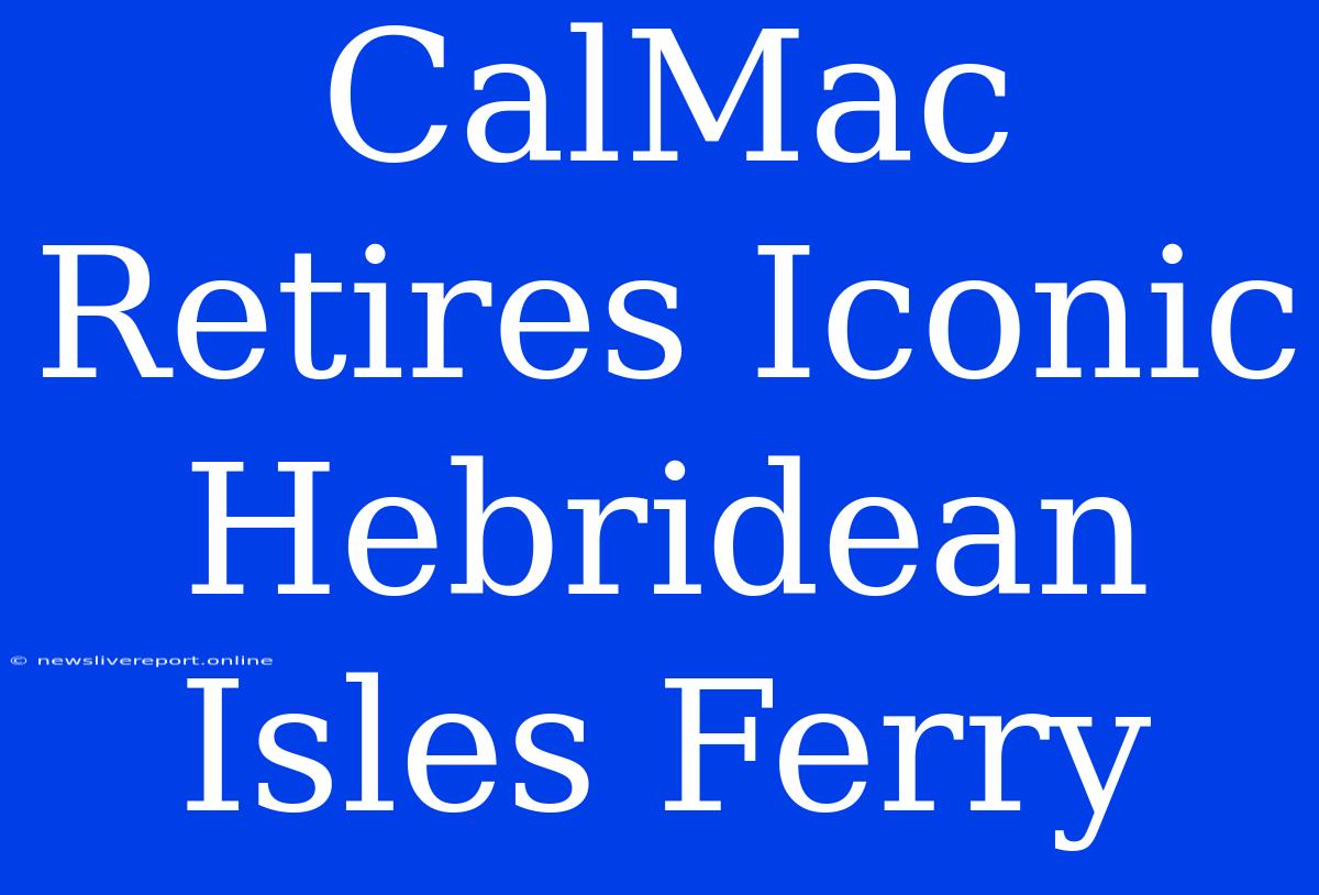 CalMac Retires Iconic Hebridean Isles Ferry