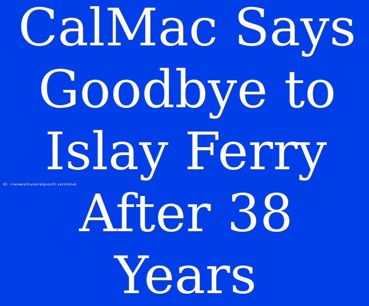 CalMac Says Goodbye To Islay Ferry After 38 Years