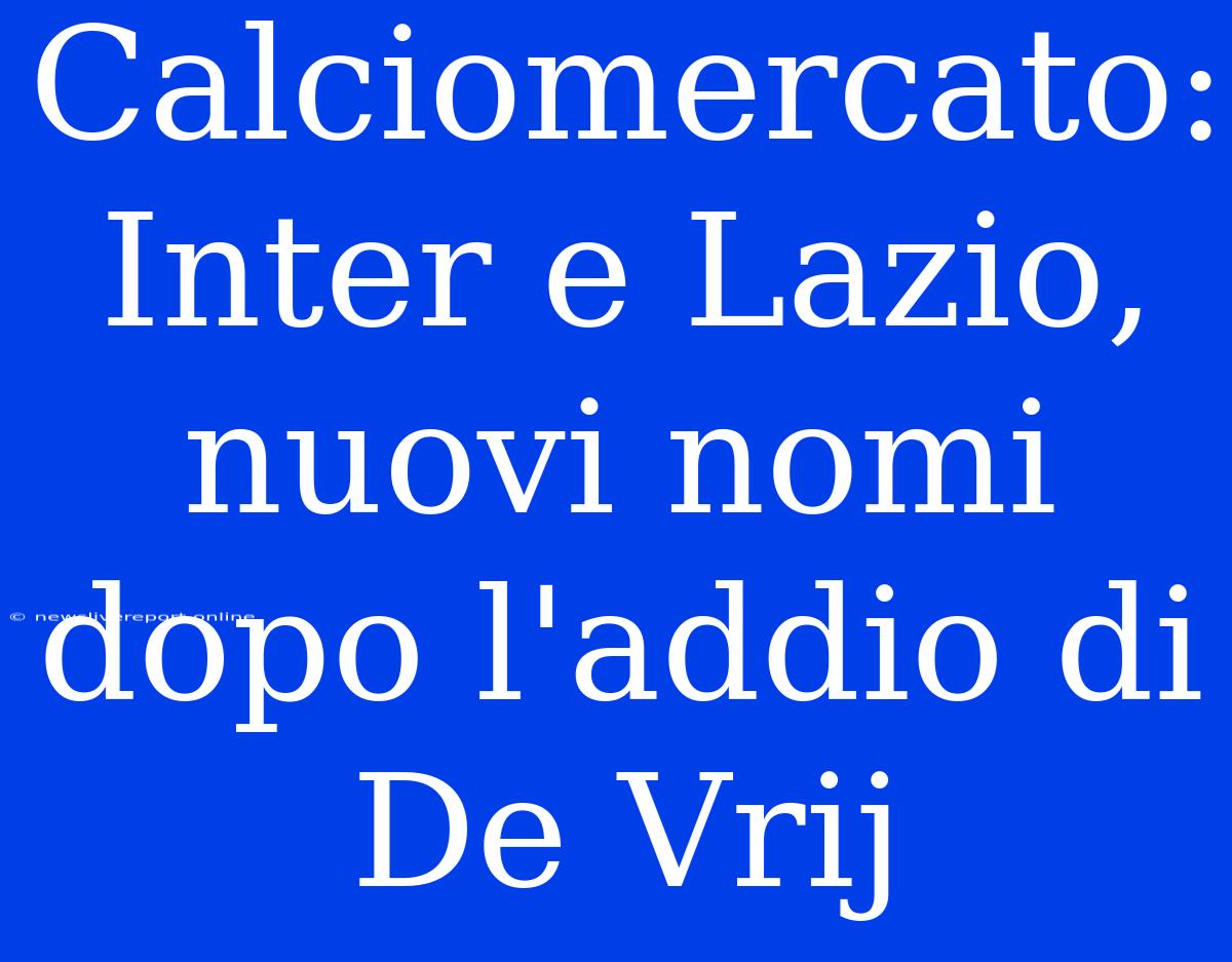 Calciomercato: Inter E Lazio, Nuovi Nomi Dopo L'addio Di De Vrij