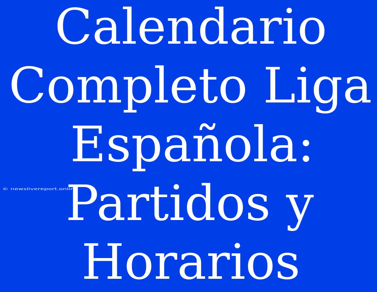 Calendario Completo Liga Española: Partidos Y Horarios