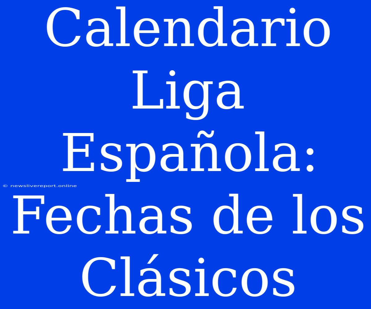 Calendario Liga Española: Fechas De Los Clásicos