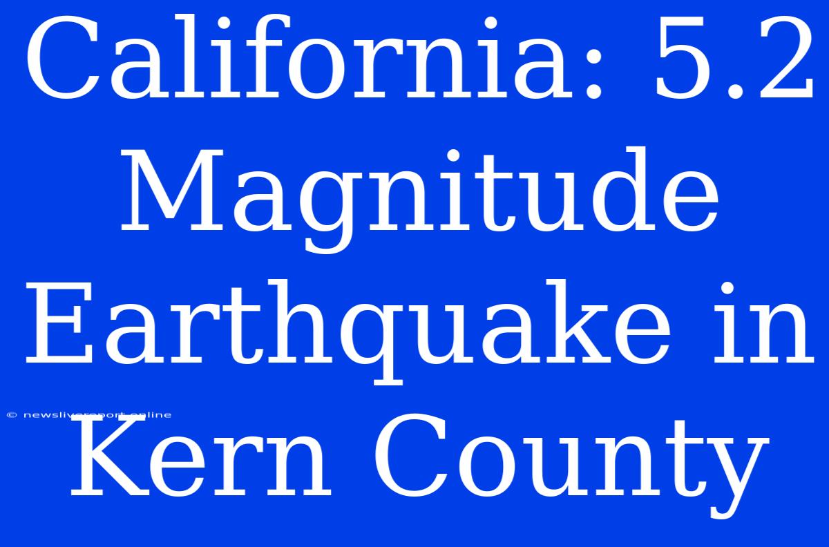 California: 5.2 Magnitude Earthquake In Kern County