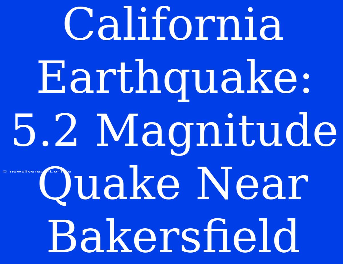 California Earthquake: 5.2 Magnitude Quake Near Bakersfield