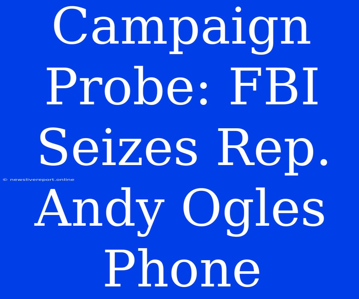 Campaign Probe: FBI Seizes Rep. Andy Ogles Phone