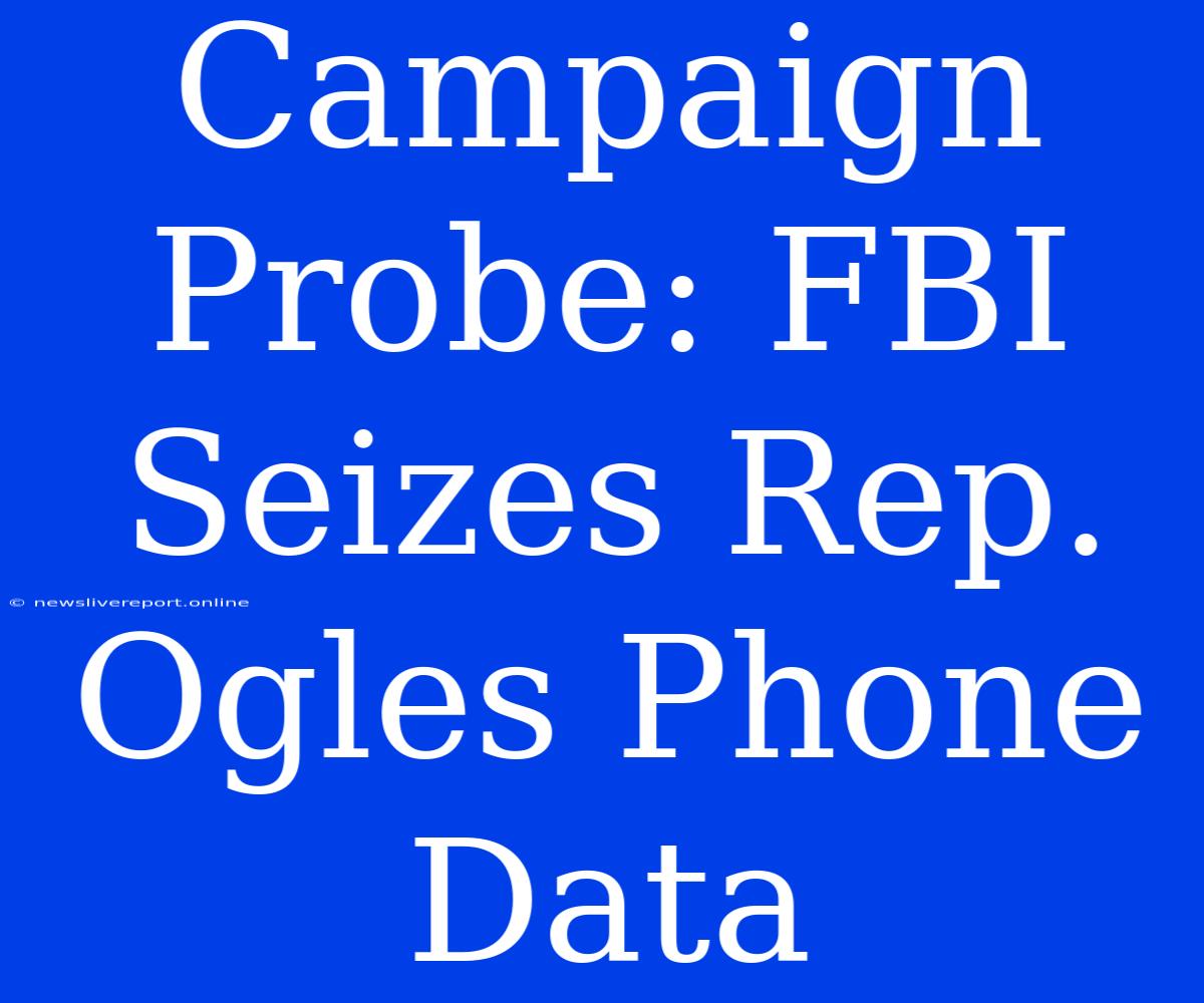 Campaign Probe: FBI Seizes Rep. Ogles Phone Data