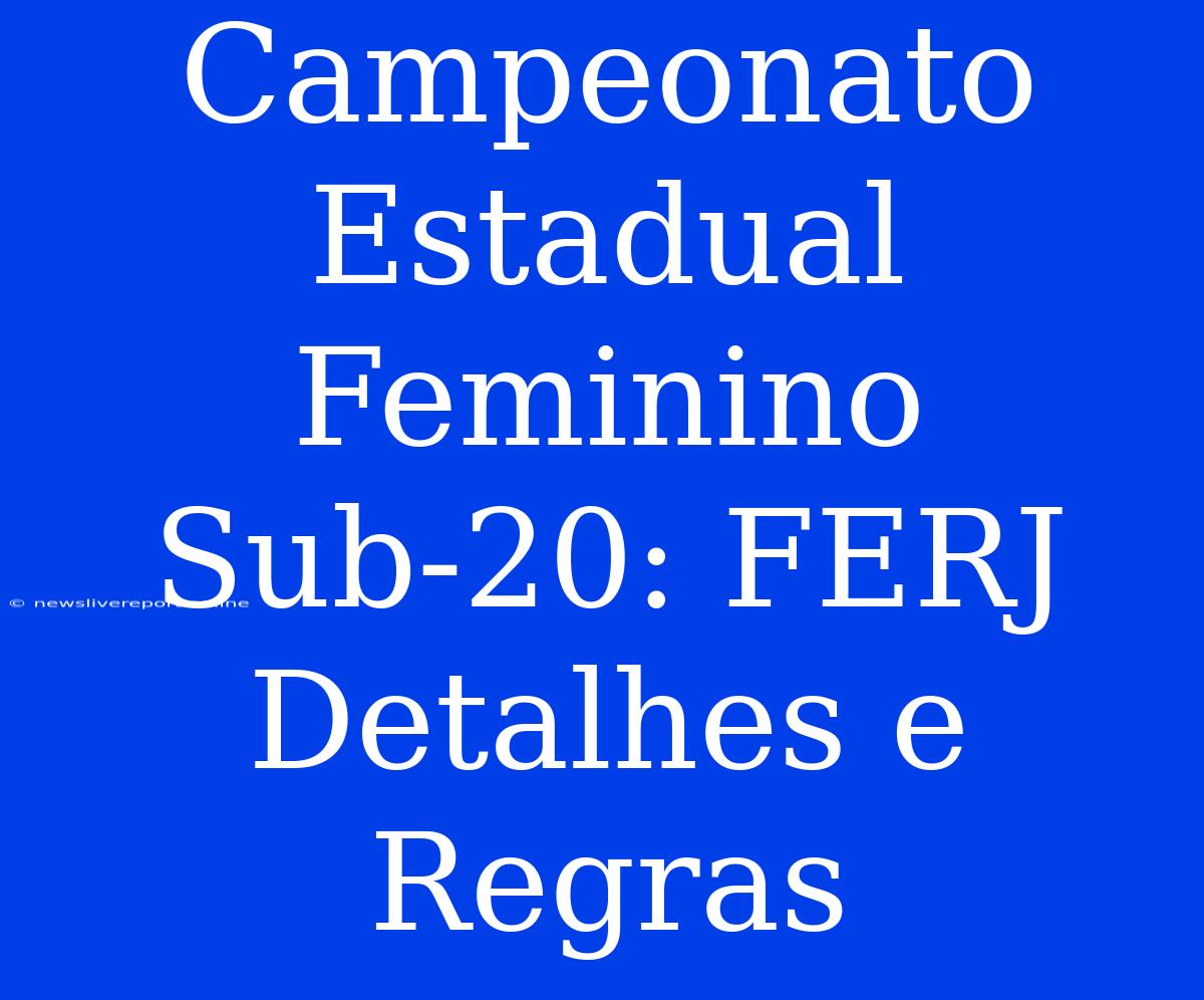 Campeonato Estadual Feminino Sub-20: FERJ Detalhes E Regras