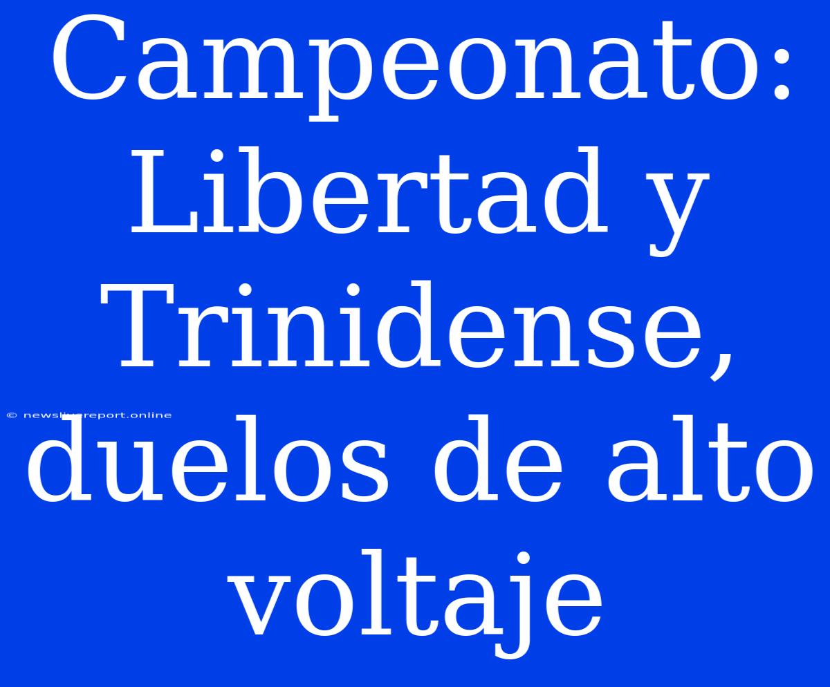 Campeonato: Libertad Y Trinidense, Duelos De Alto Voltaje