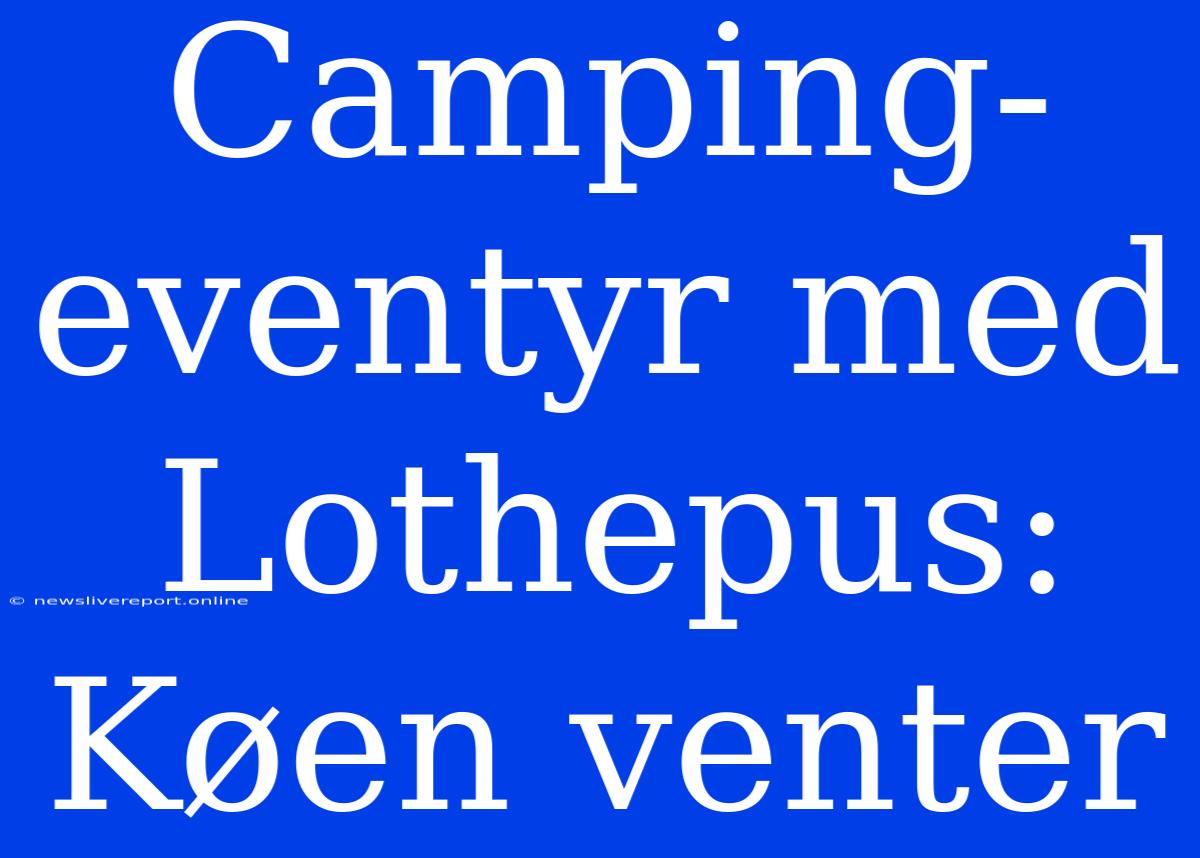 Camping-eventyr Med Lothepus: Køen Venter