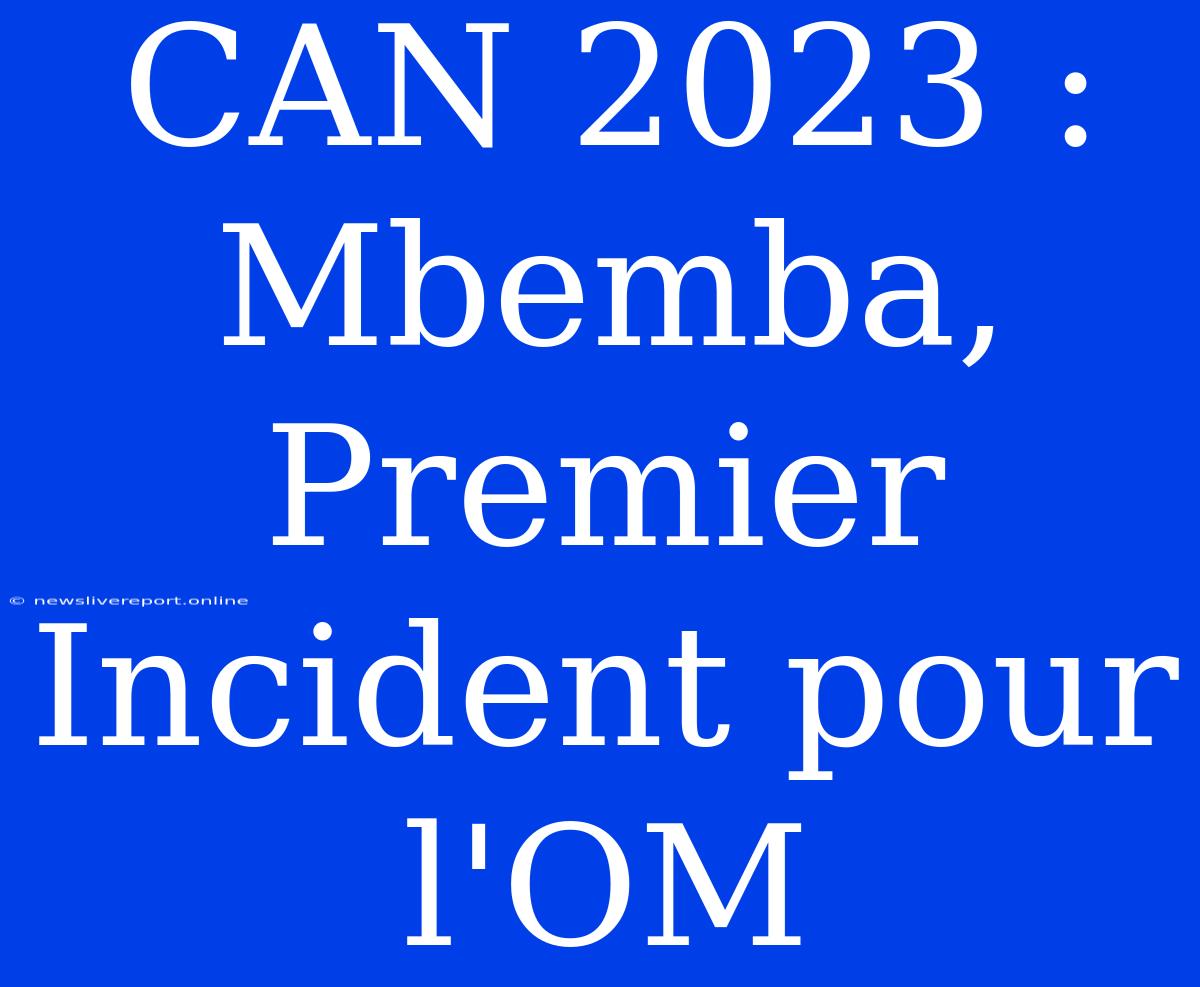 CAN 2023 : Mbemba, Premier Incident Pour L'OM