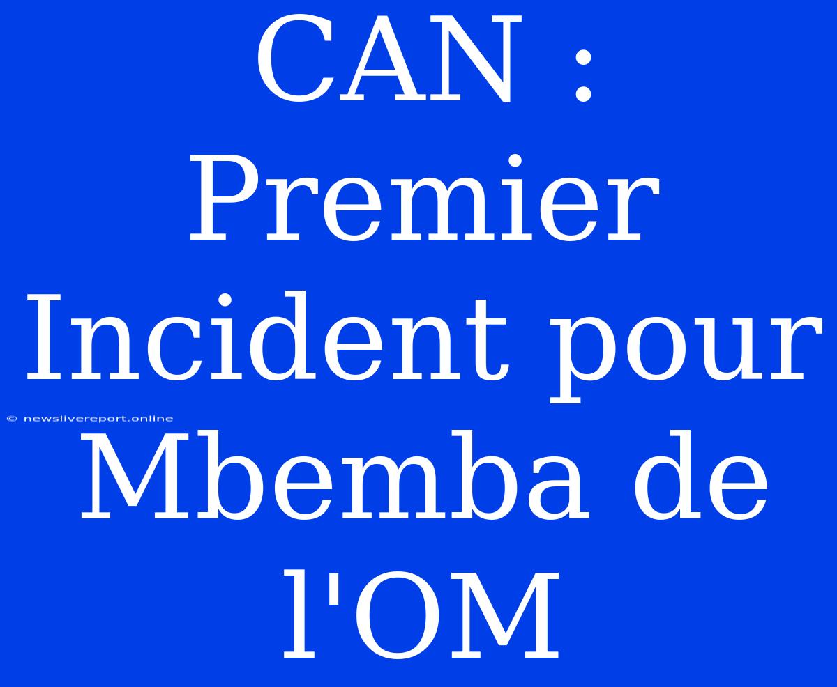 CAN : Premier Incident Pour Mbemba De L'OM