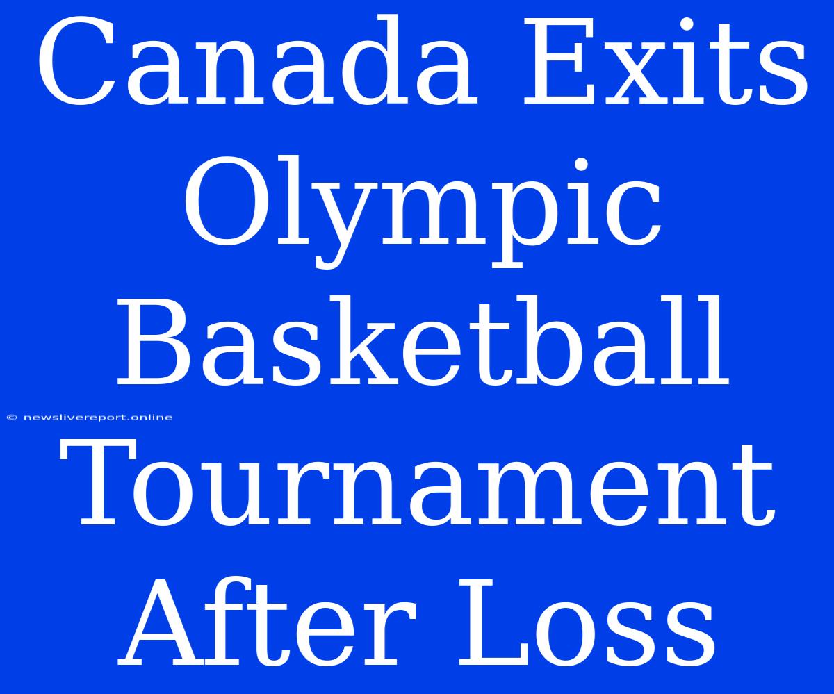 Canada Exits Olympic Basketball Tournament After Loss