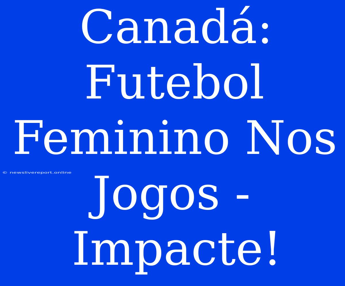 Canadá: Futebol Feminino Nos Jogos - Impacte!