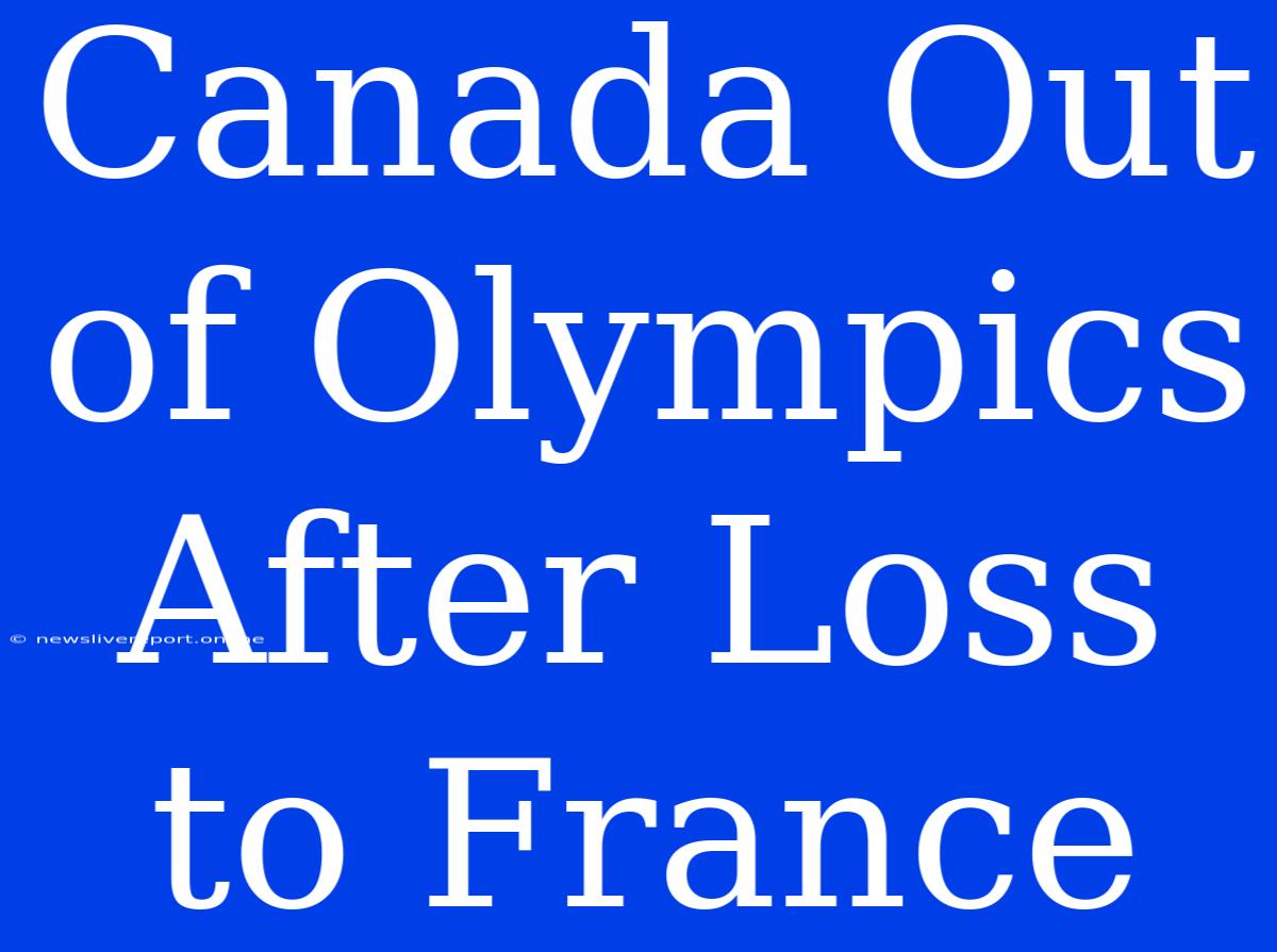 Canada Out Of Olympics After Loss To France