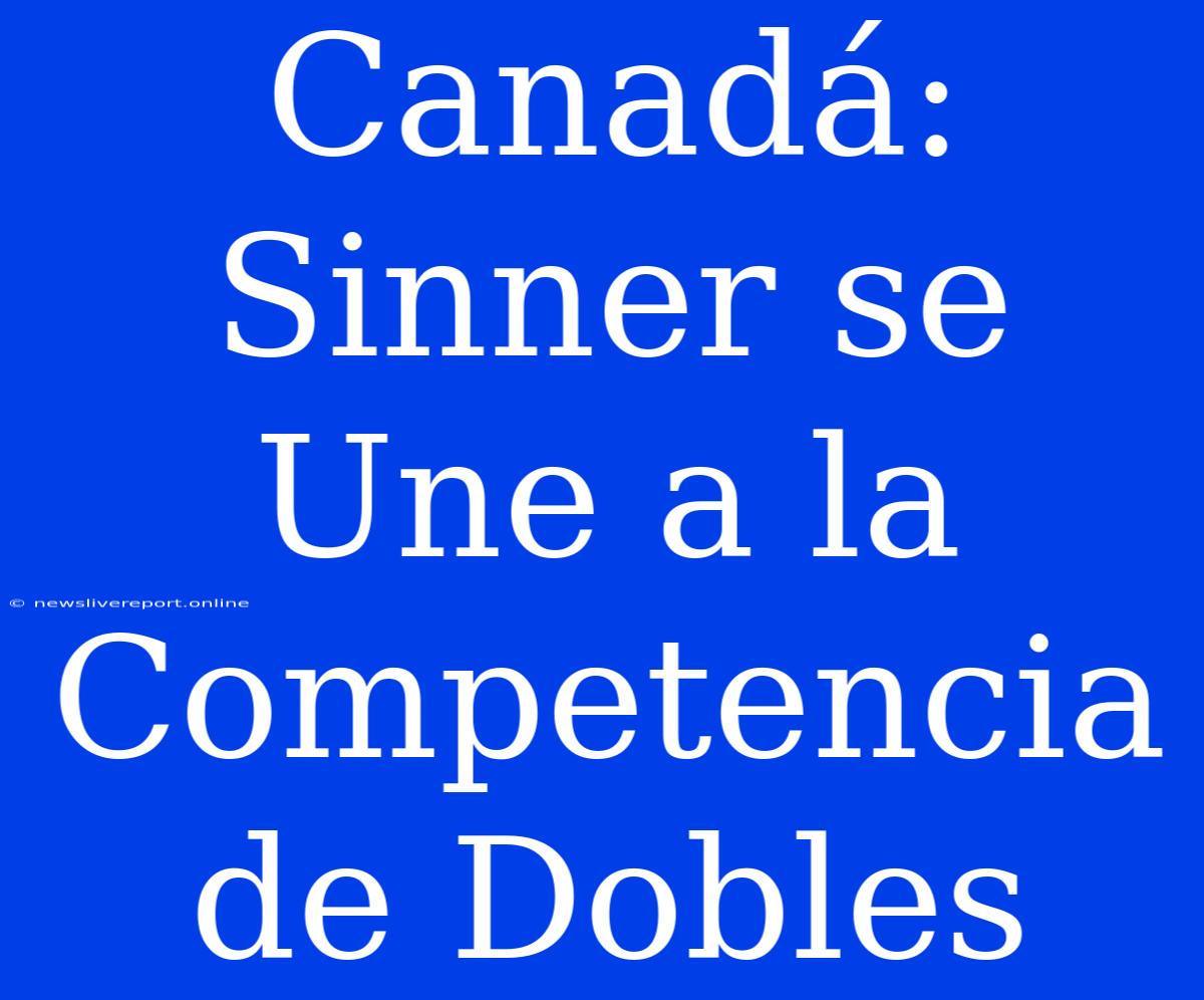 Canadá: Sinner Se Une A La Competencia De Dobles