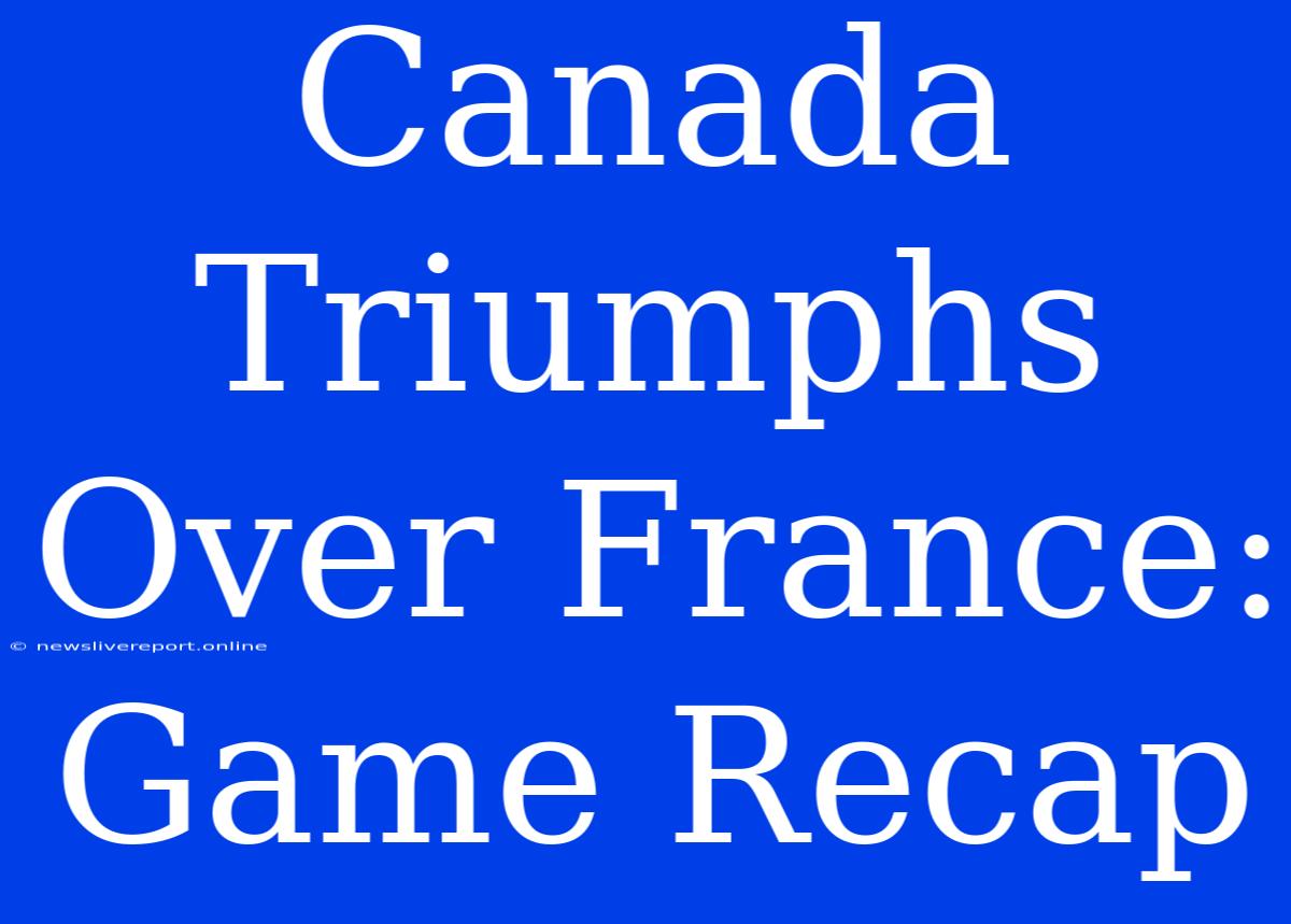 Canada Triumphs Over France: Game Recap