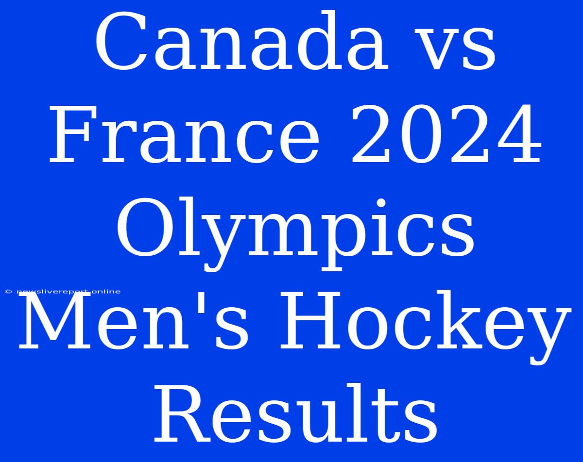 Canada Vs France 2024 Olympics Men's Hockey Results