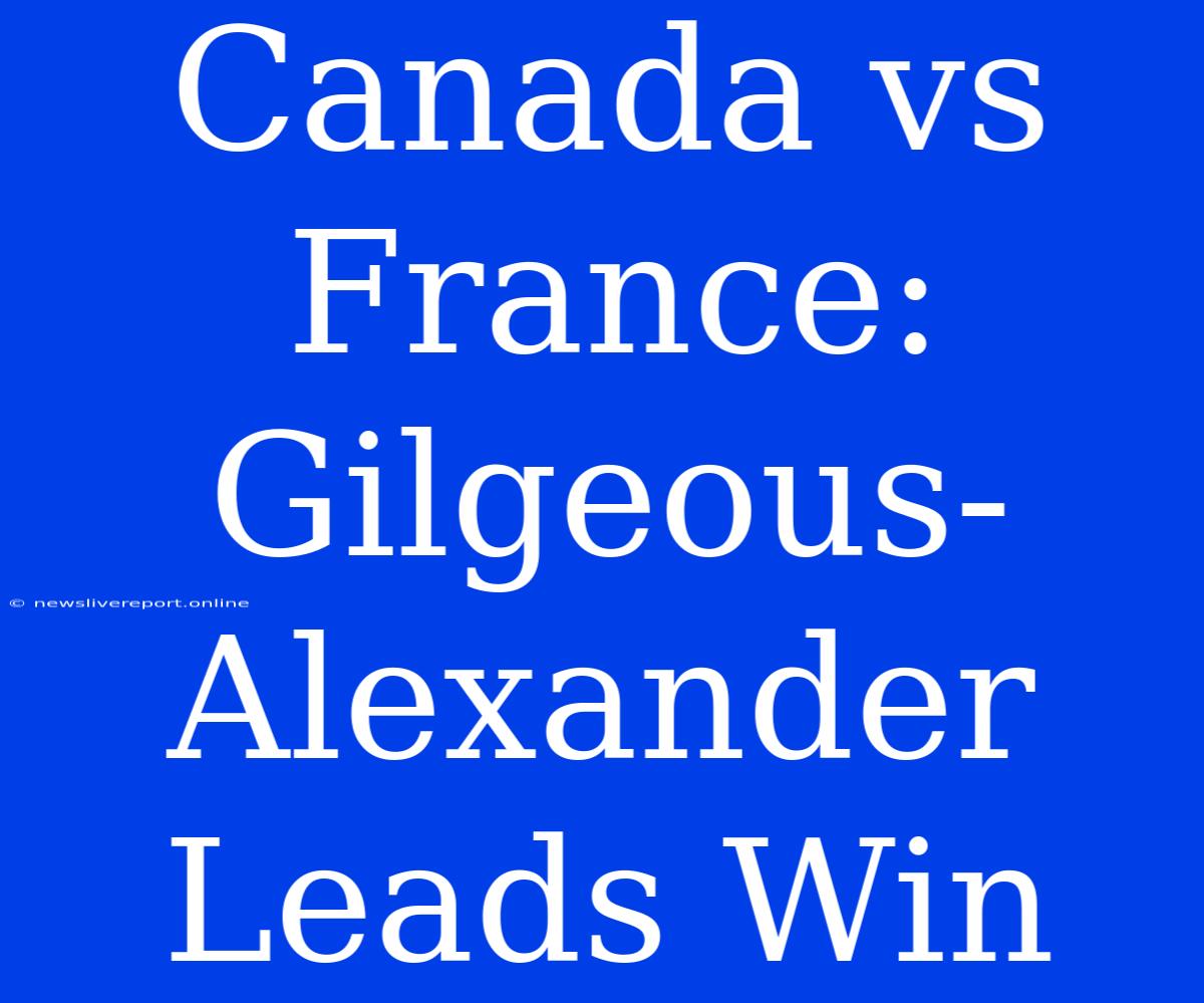 Canada Vs France: Gilgeous-Alexander Leads Win