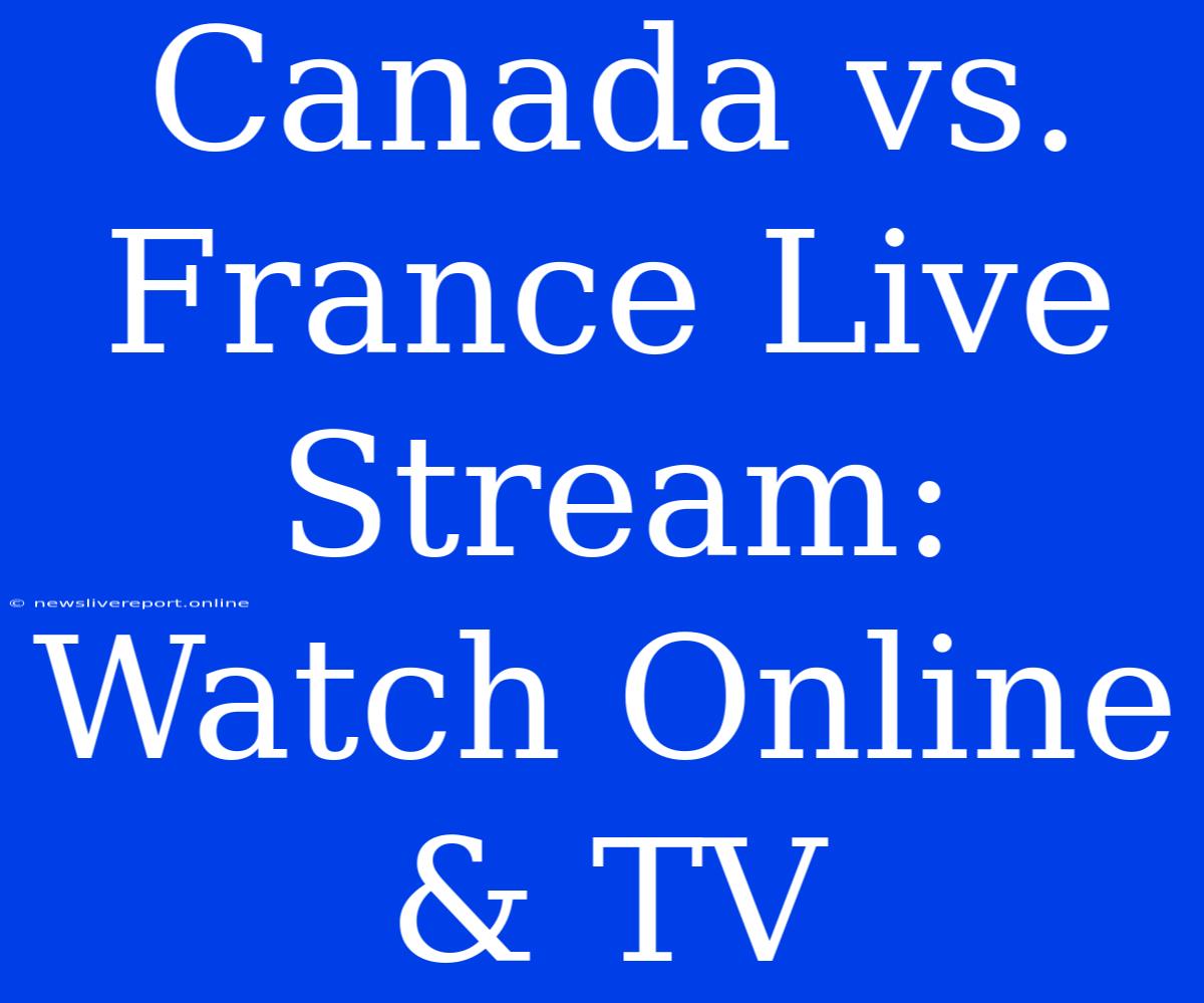 Canada Vs. France Live Stream: Watch Online & TV