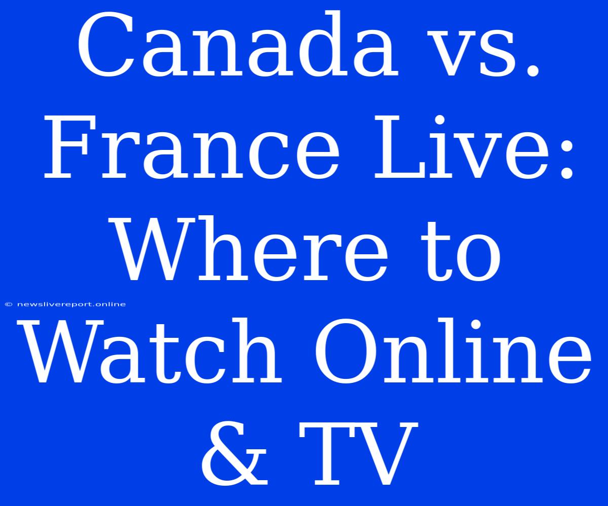 Canada Vs. France Live: Where To Watch Online & TV