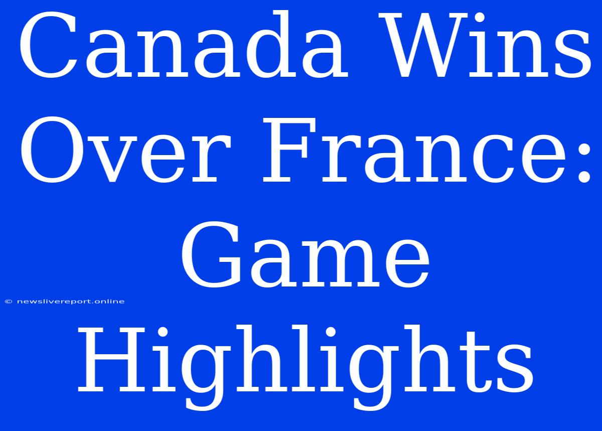 Canada Wins Over France: Game Highlights