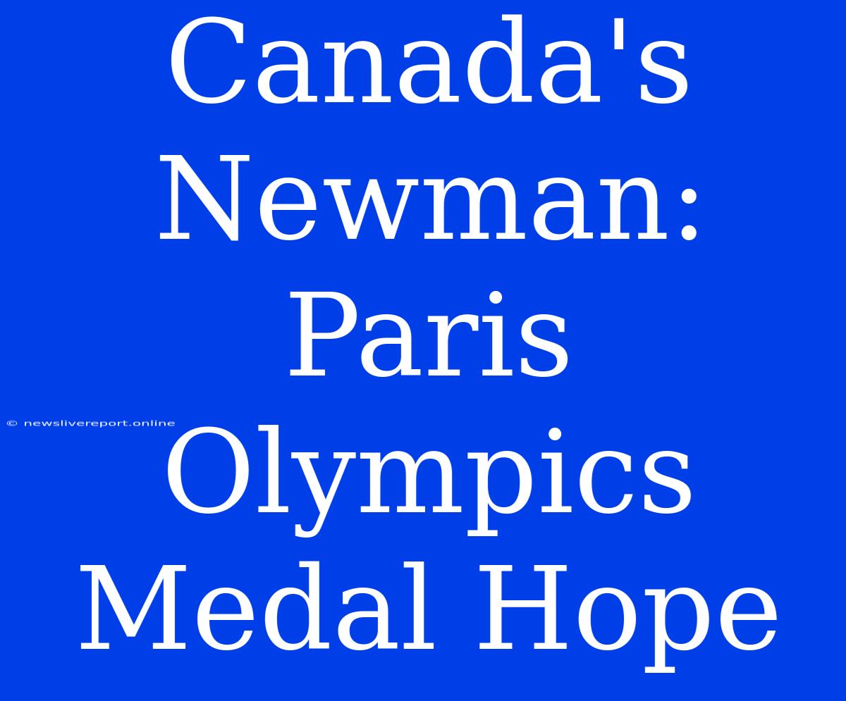 Canada's Newman: Paris Olympics Medal Hope