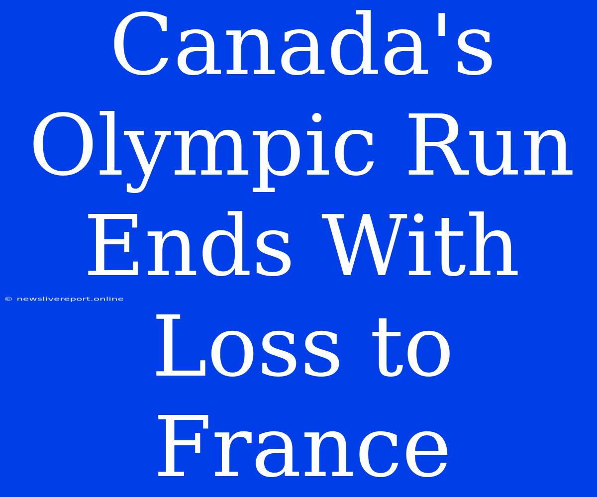 Canada's Olympic Run Ends With Loss To France