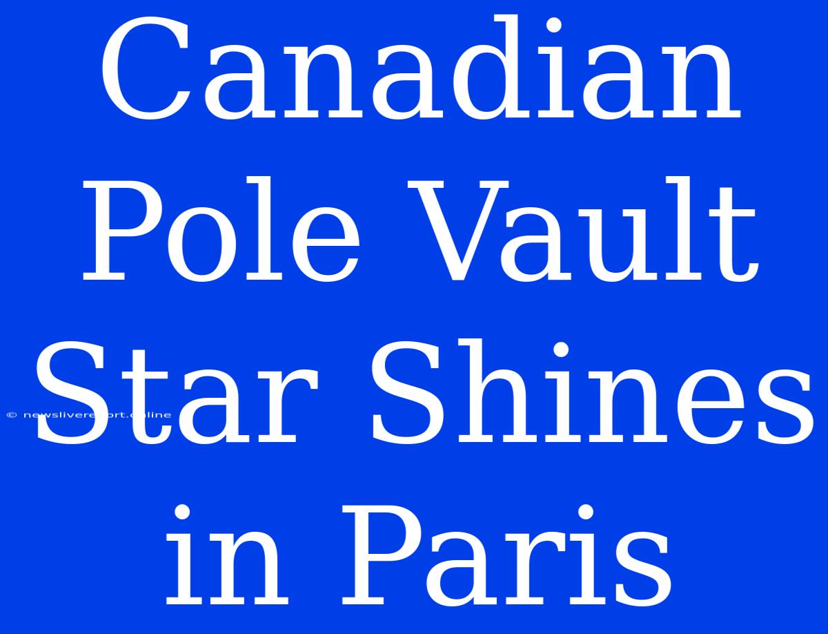 Canadian Pole Vault Star Shines In Paris