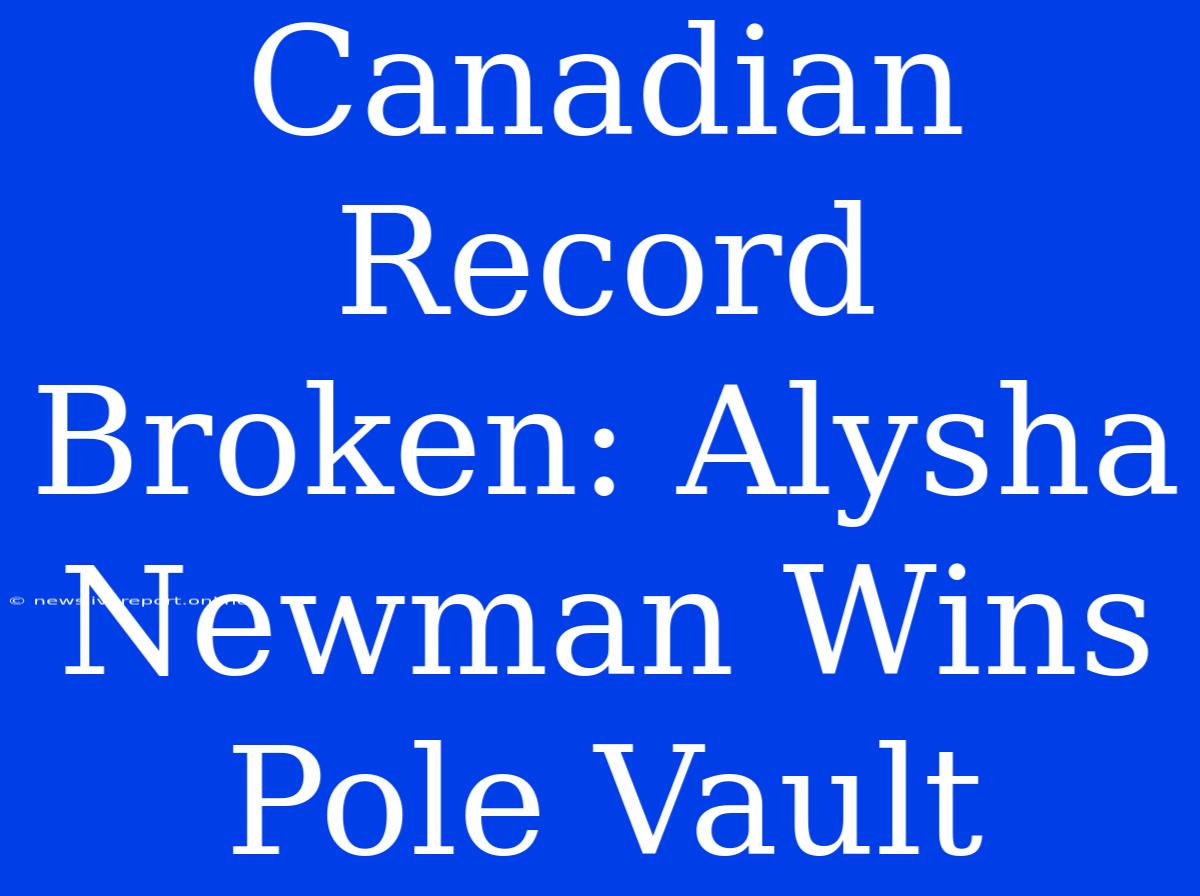 Canadian Record Broken: Alysha Newman Wins Pole Vault