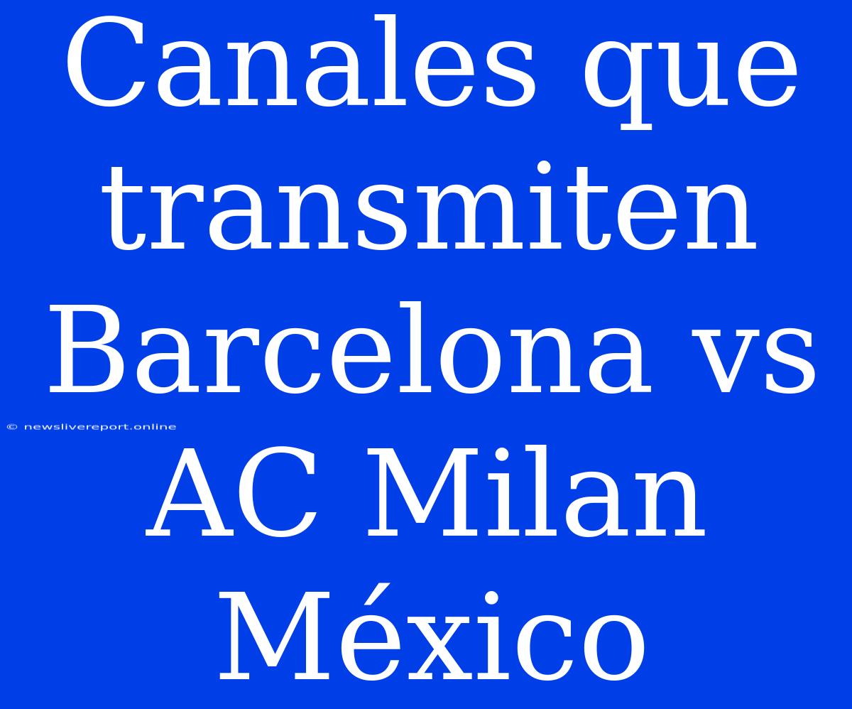 Canales Que Transmiten Barcelona Vs AC Milan México