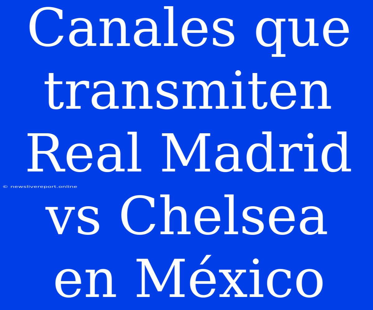 Canales Que Transmiten Real Madrid Vs Chelsea En México