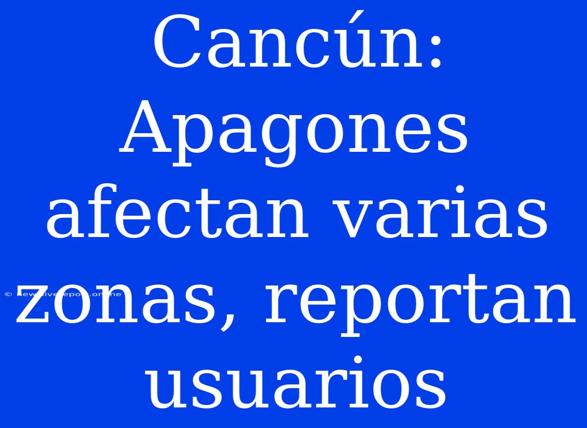 Cancún: Apagones Afectan Varias Zonas, Reportan Usuarios