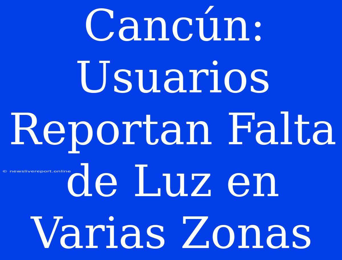 Cancún: Usuarios Reportan Falta De Luz En Varias Zonas