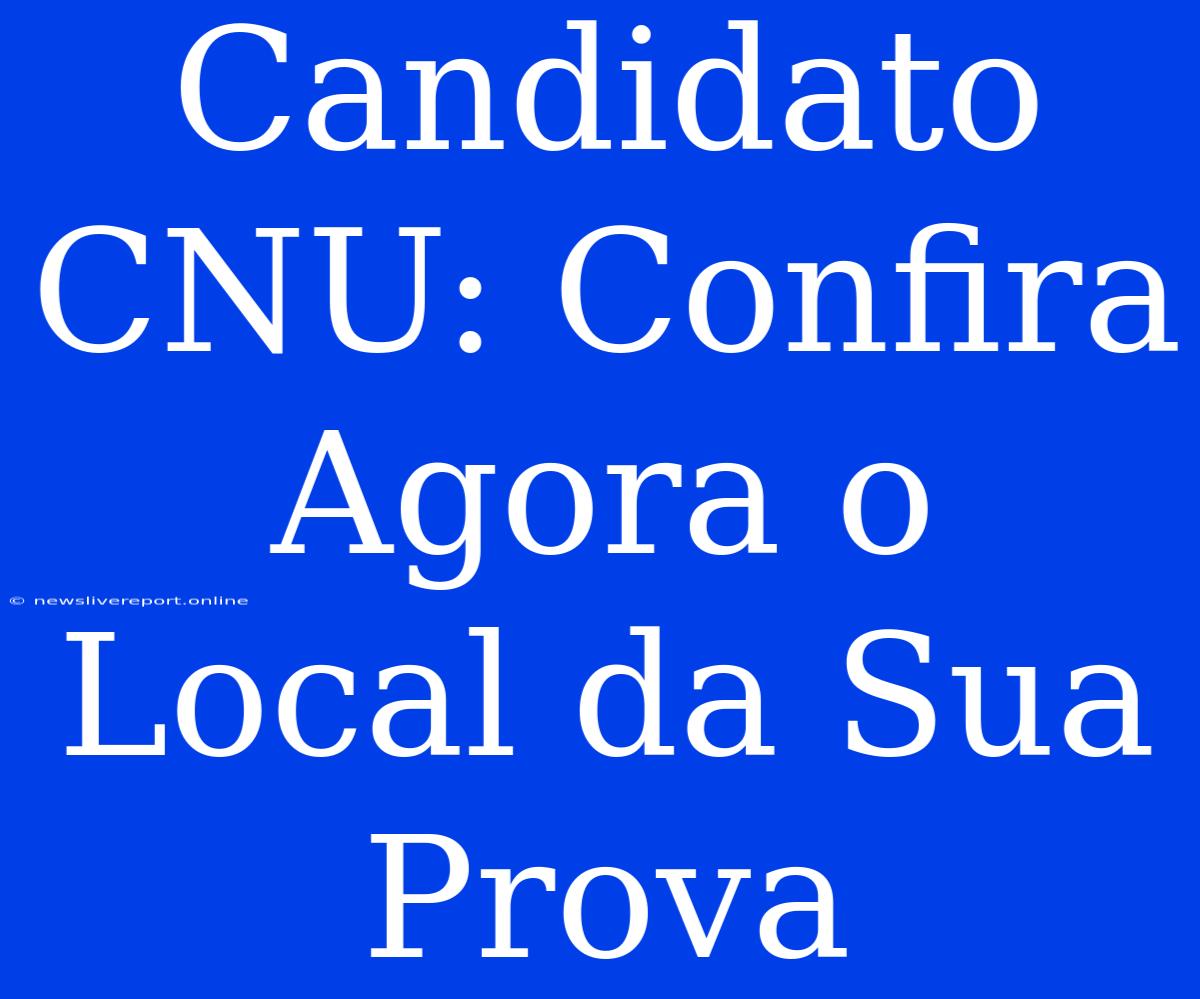 Candidato CNU: Confira Agora O Local Da Sua Prova