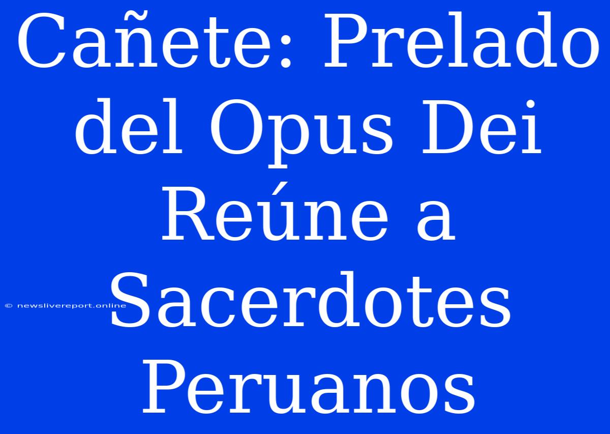 Cañete: Prelado Del Opus Dei Reúne A Sacerdotes Peruanos