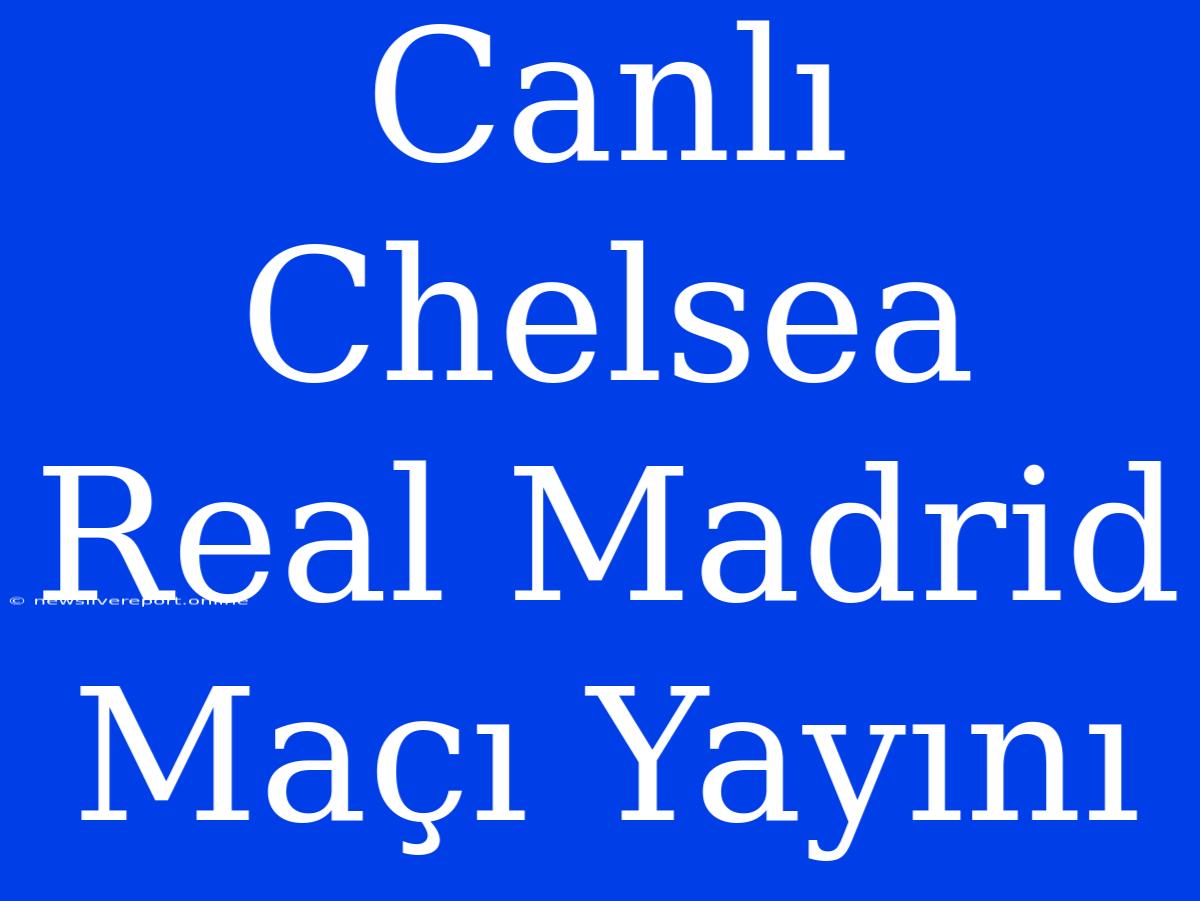 Canlı Chelsea Real Madrid Maçı Yayını