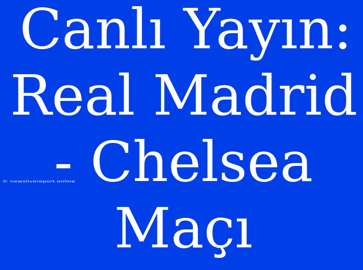 Canlı Yayın: Real Madrid - Chelsea Maçı