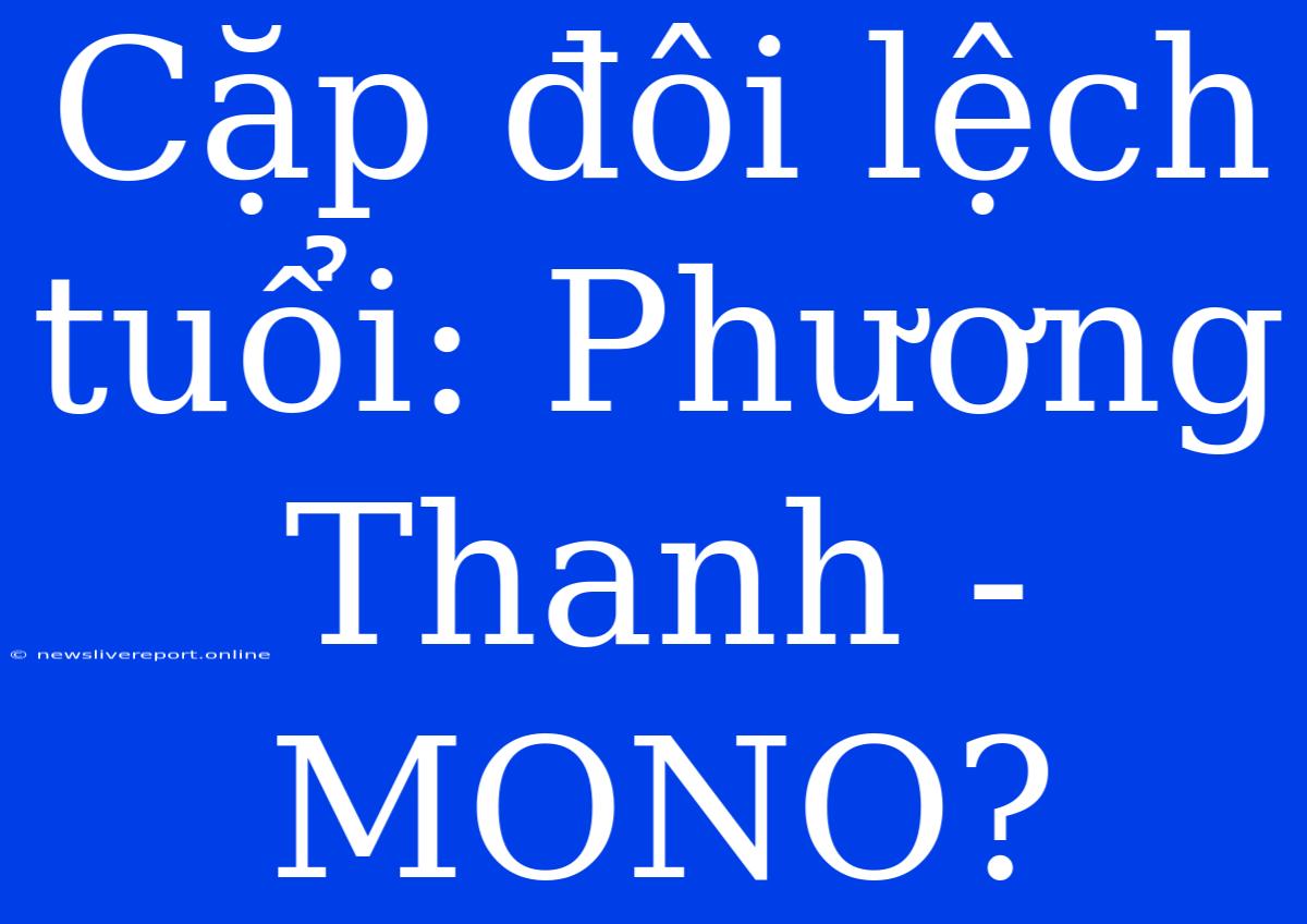 Cặp Đôi Lệch Tuổi: Phương Thanh - MONO?