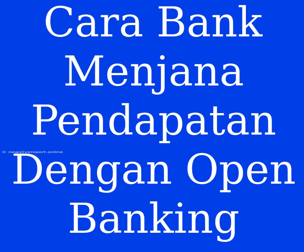 Cara Bank Menjana Pendapatan Dengan Open Banking