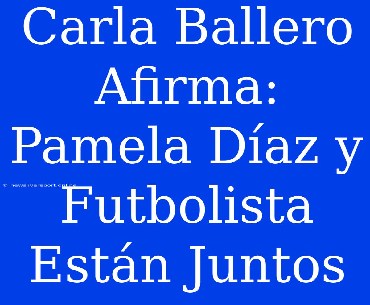 Carla Ballero Afirma: Pamela Díaz Y Futbolista Están Juntos