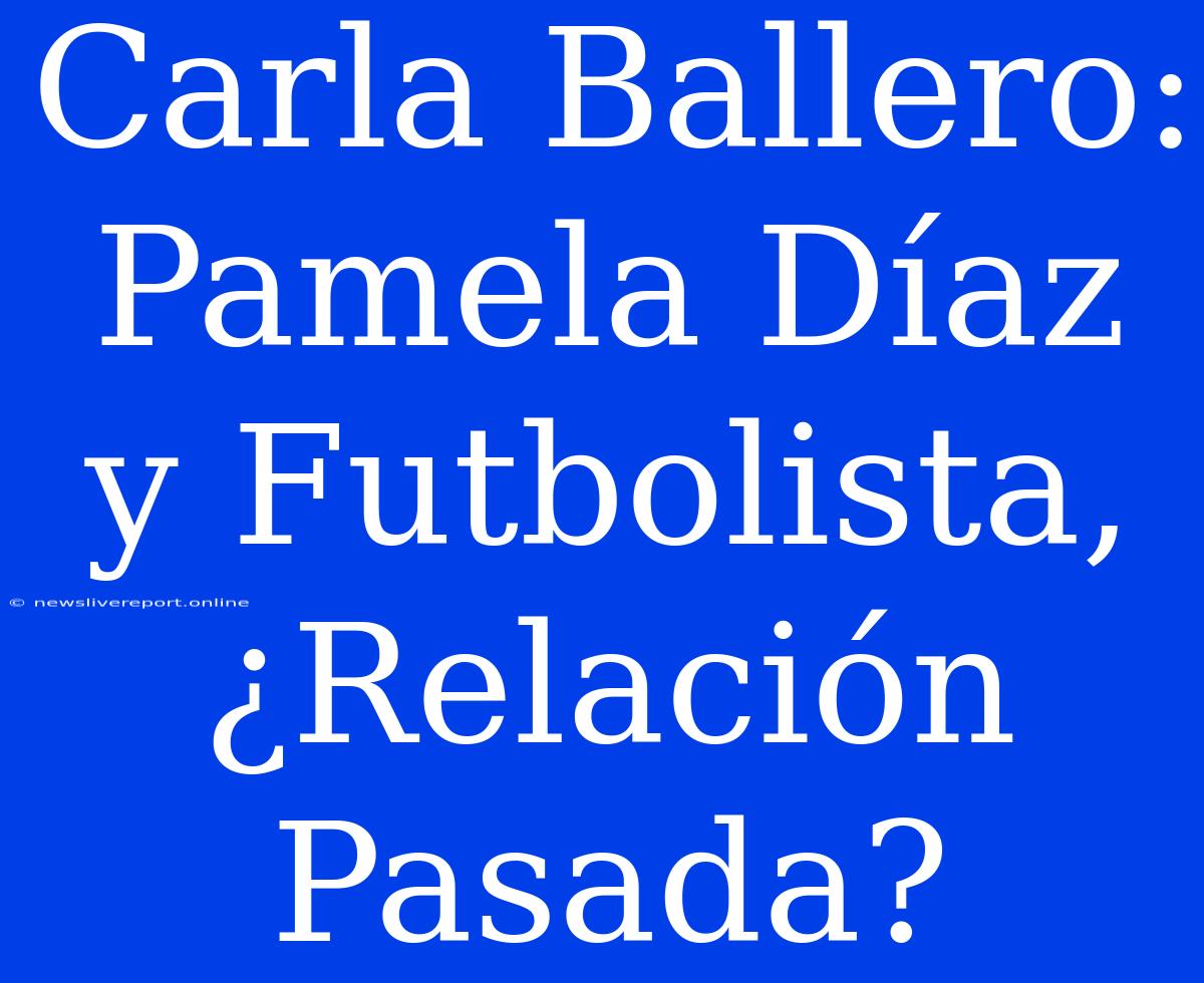 Carla Ballero: Pamela Díaz Y Futbolista, ¿Relación Pasada?