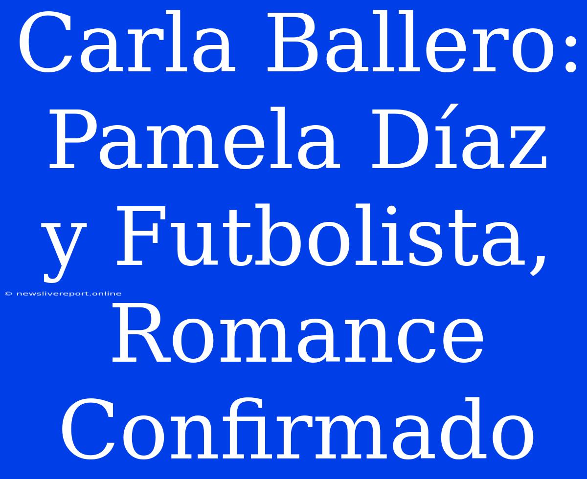 Carla Ballero: Pamela Díaz Y Futbolista, Romance Confirmado