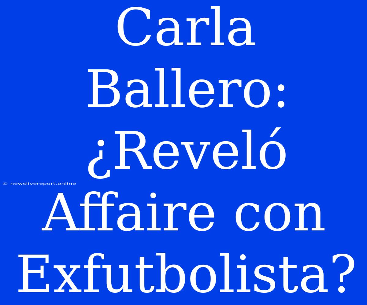 Carla Ballero: ¿Reveló Affaire Con Exfutbolista?