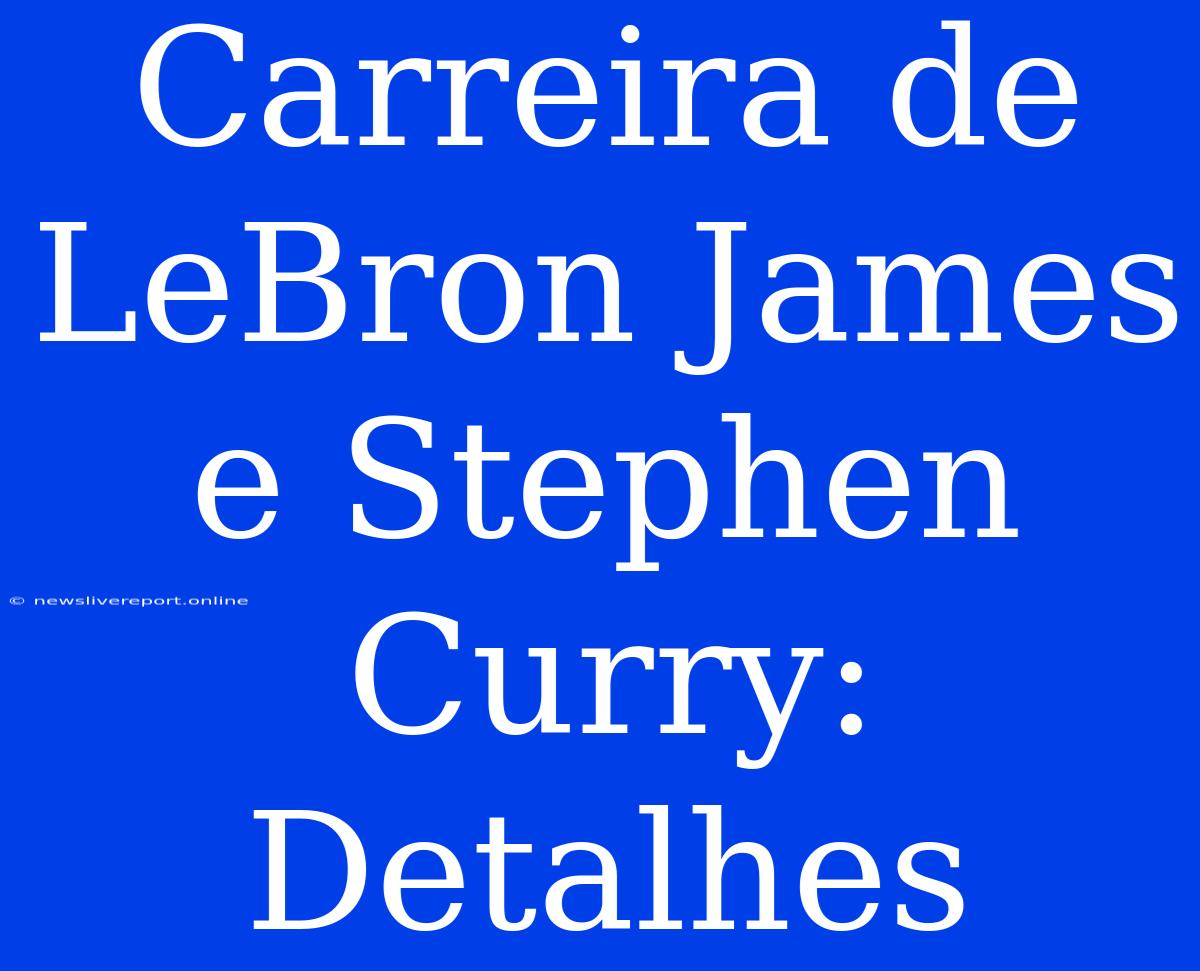 Carreira De LeBron James E Stephen Curry: Detalhes