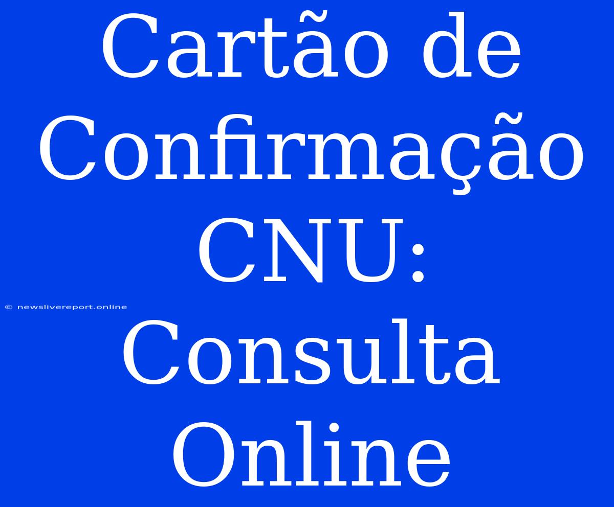 Cartão De Confirmação CNU: Consulta Online