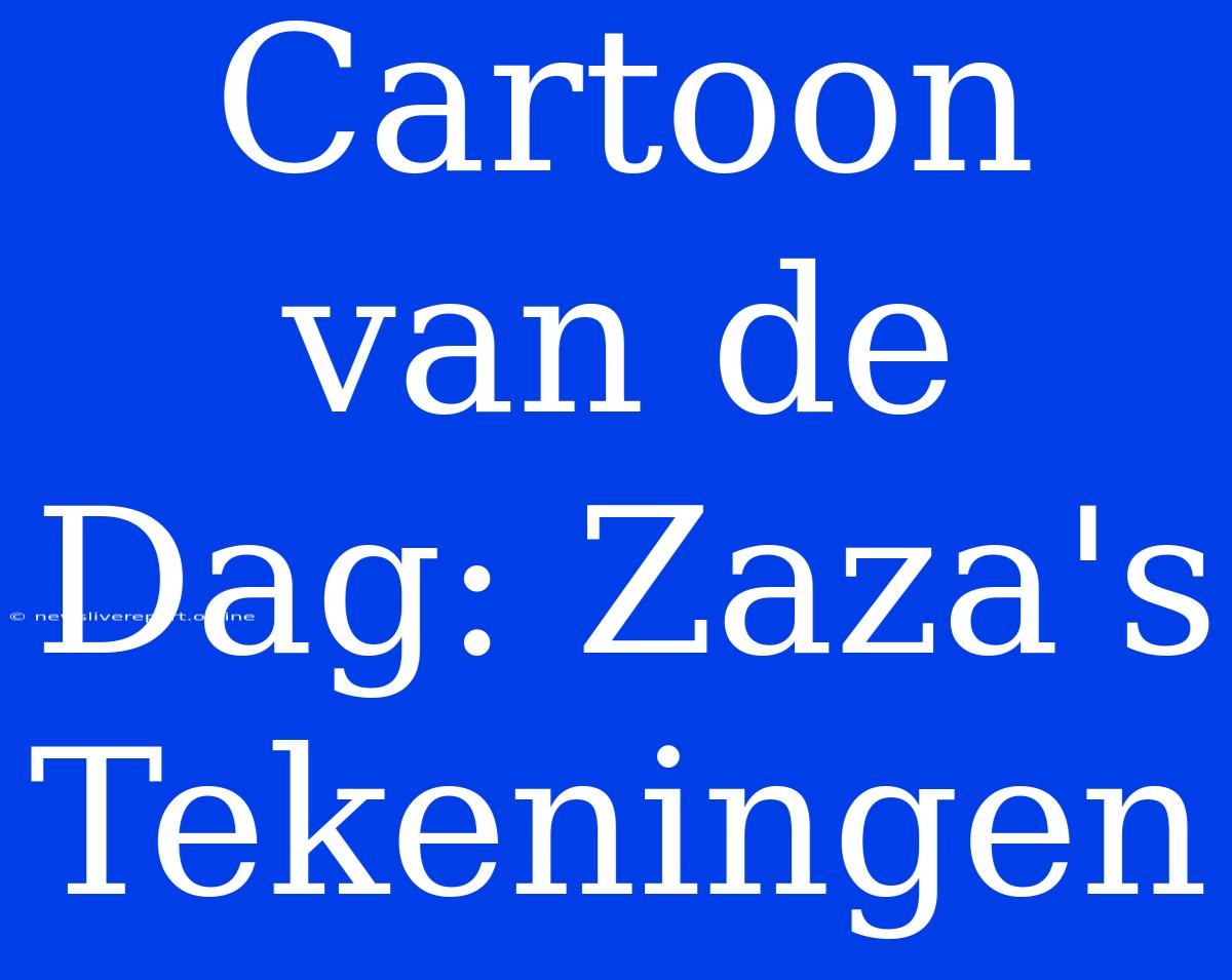 Cartoon Van De Dag: Zaza's Tekeningen